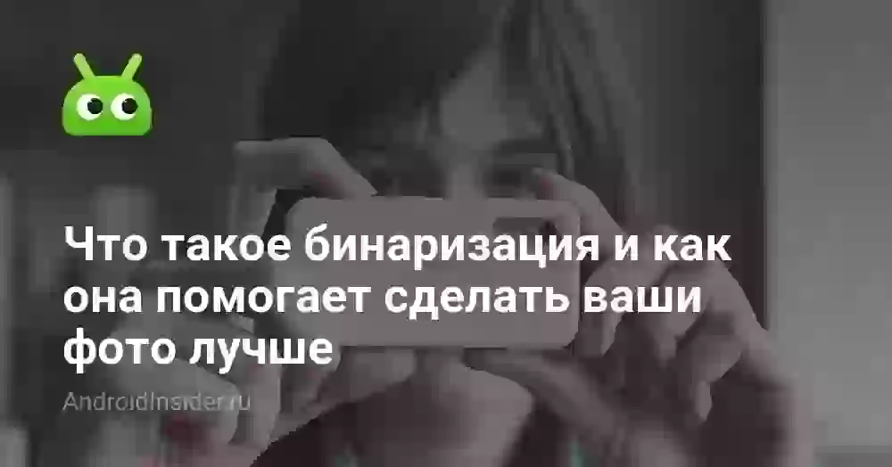 Что такое бинаризация и как она помогает сделать ваши фото лучше