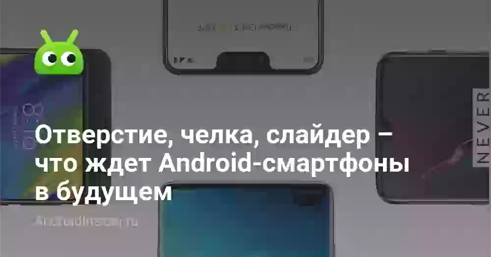 Отверстие, челка, слайдер – что ждет Android-смартфоны в будущем