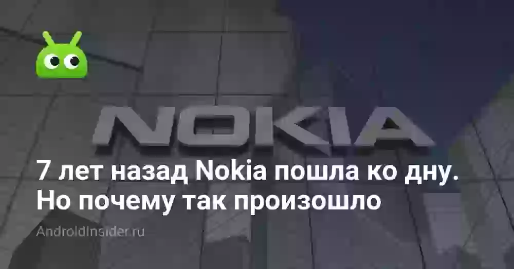 7 лет назад Nokia пошла ко дну. Но почему так произошло