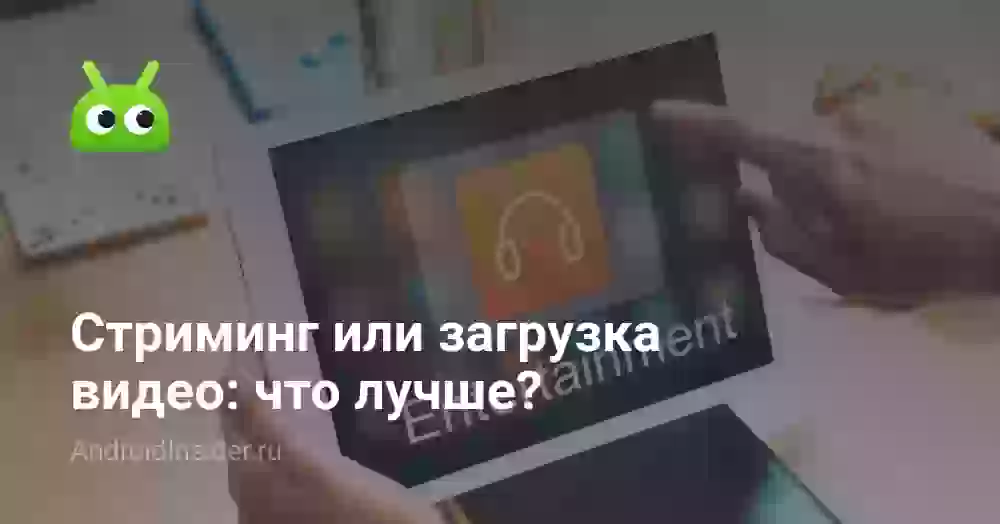 Стриминг или загрузка видео: что лучше?