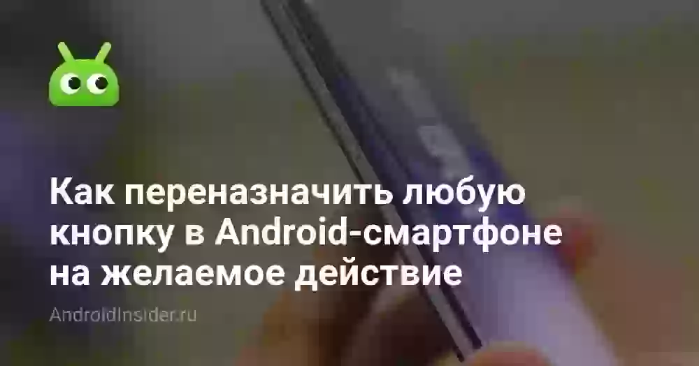 Как переназначить любую кнопку в Android-смартфоне на желаемое действие