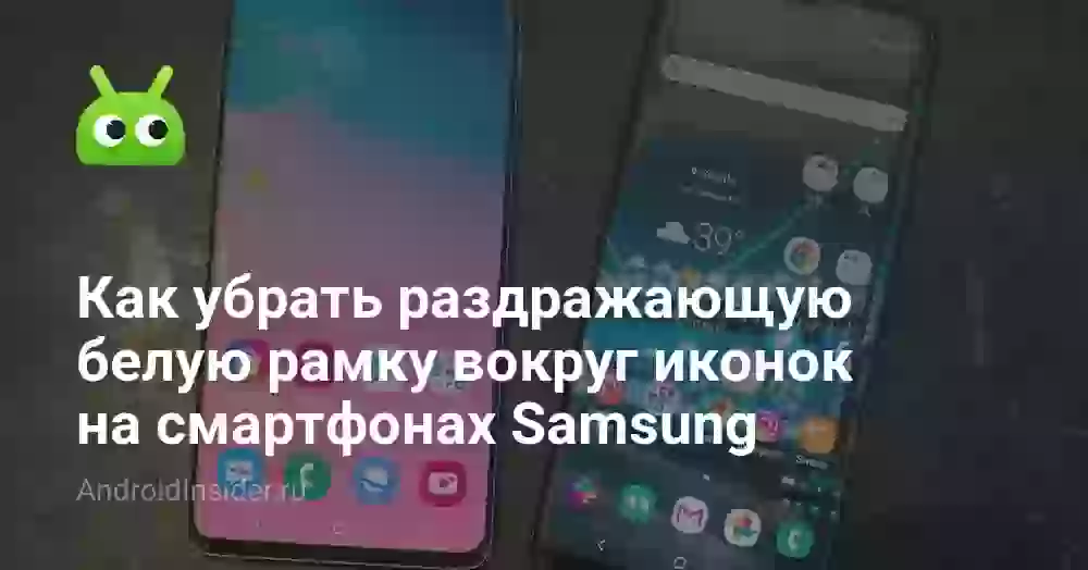 Как убрать раздражающую белую рамку вокруг иконок на смартфонах Samsung