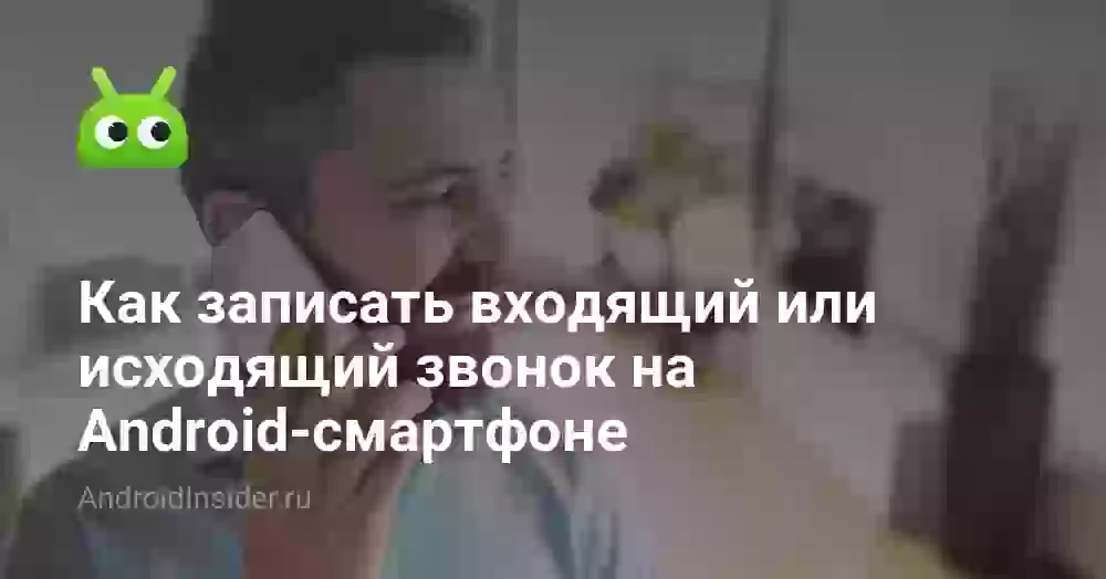 Как записать входящий или исходящий звонок на Android-смартфоне