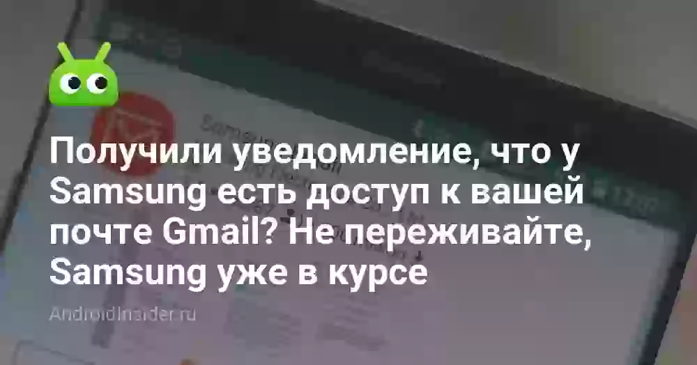 Получили уведомление, что у Samsung есть доступ к вашей почте Gmail? Не переживайте, Samsung уже в курсе