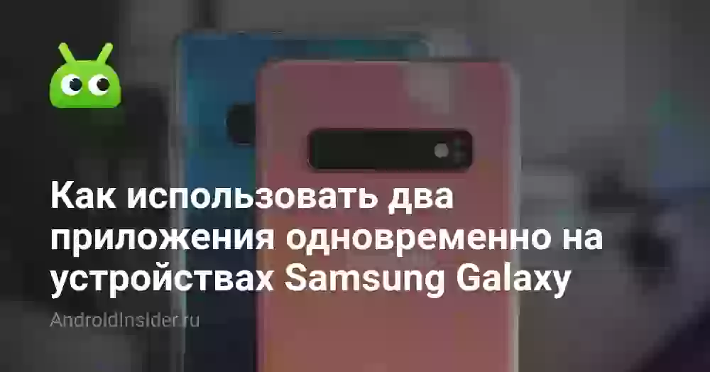Как использовать два приложения одновременно на устройствах Samsung Galaxy