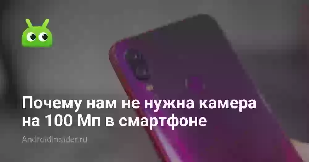 Почему нам не нужна камера на 100 Мп в смартфоне