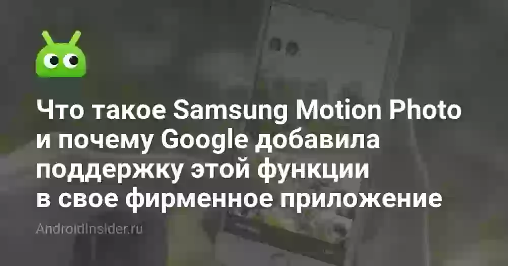 Что такое «Motion Photo» от Samsung и почему Google добавила поддержку этой функции в свое фирменное приложение