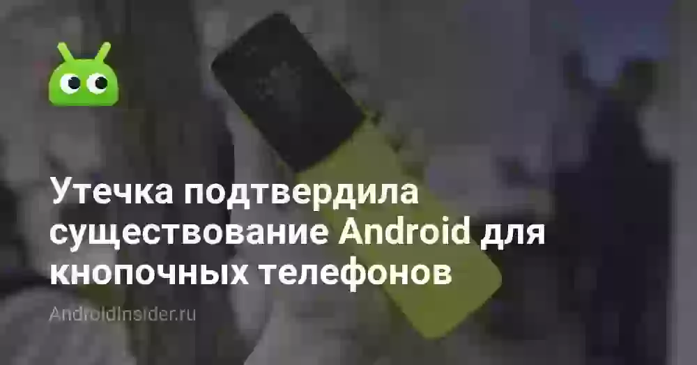 Утечка подтвердила существование Android для кнопочных телефонов