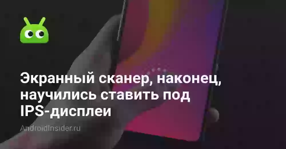 Экранный сканер, наконец, научили работать с IPS-дисплеями