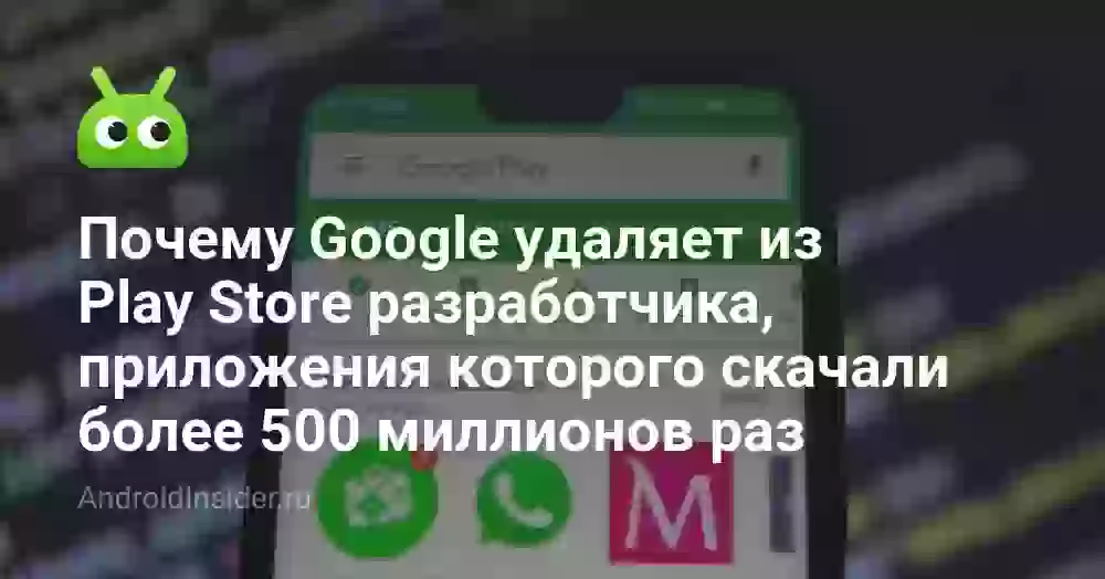 Почему Google удаляет из Play Store разработчика, приложения которого скачали более 500 миллионов раз