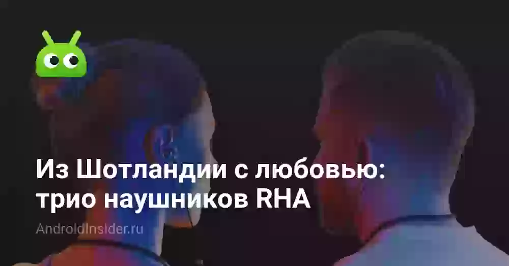 Из Шотландии с любовью: трио наушников RHA