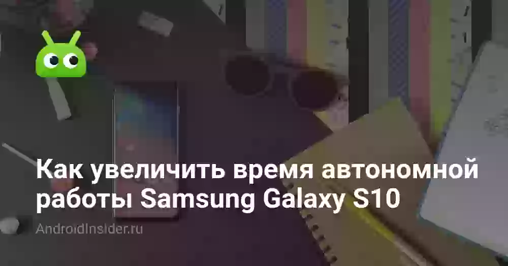 Как увеличить время автономной работы Samsung Galaxy S10