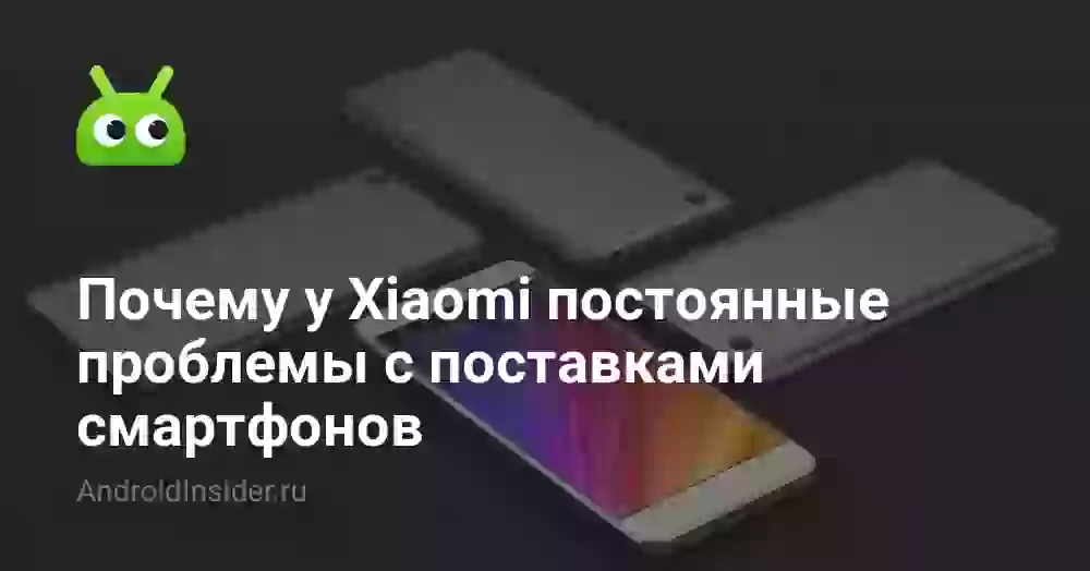 Почему у Xiaomi постоянные проблемы с поставками смартфонов