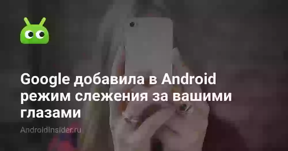 Google добавила в Android режим слежения за вашими глазами