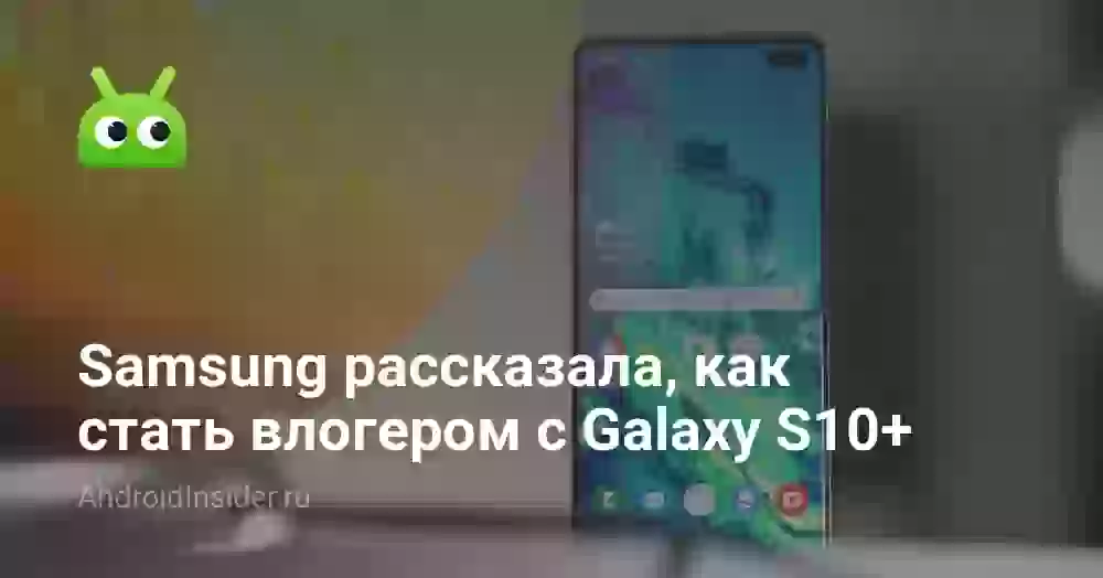 Samsung рассказала, как стать влогером с Galaxy S10+