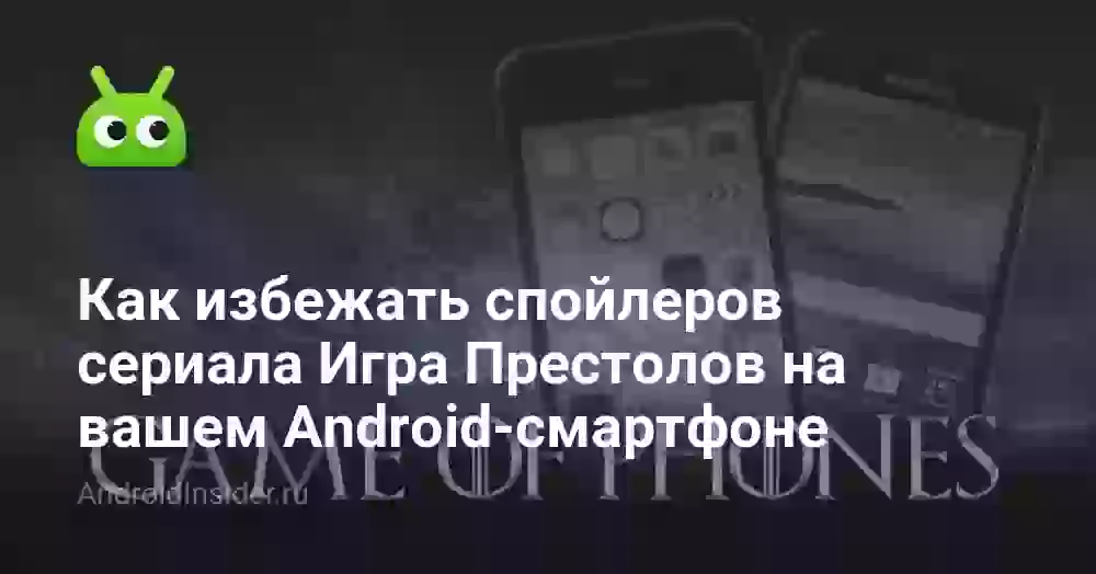 Как избежать спойлеров сериала Игра Престолов на вашем Android-смартфоне