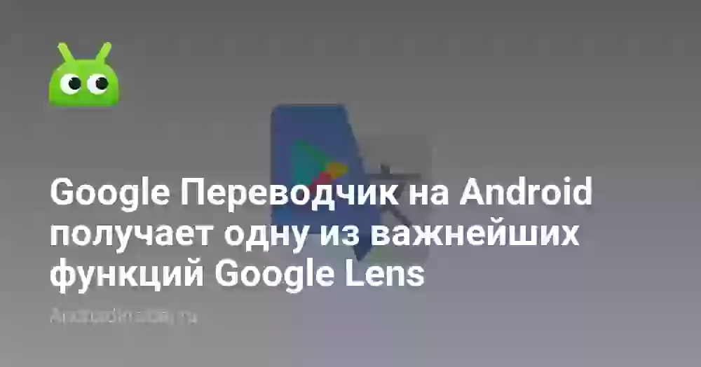 Google Переводчик на Android получает одну из важнейших функций Google Lens