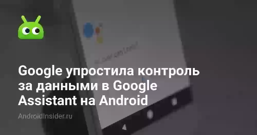 Google упростила контроль за данными в Google Assistant на Android