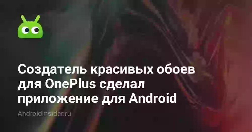Создатель красивых обоев для OnePlus сделал приложение для Android
