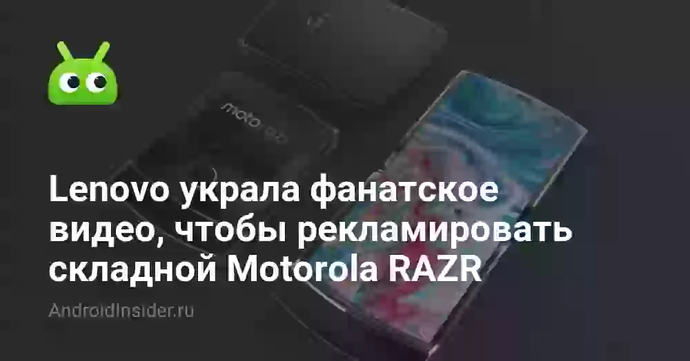 Lenovo украла фанатское видео, чтобы рекламировать складной Motorola RAZR