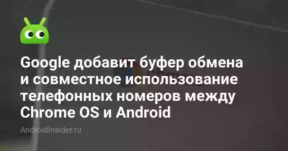 Google добавит буфер обмена и совместное использование телефонных номеров между Chrome OS и Android