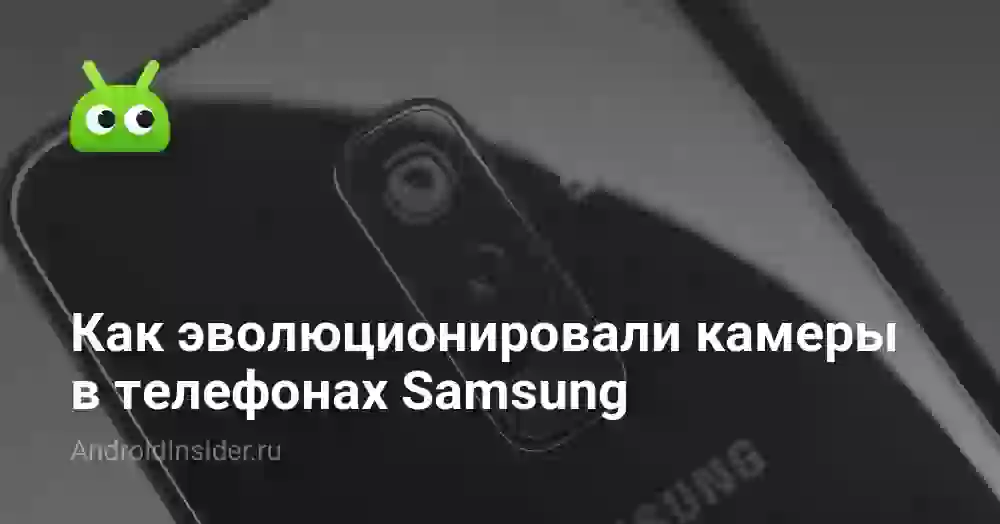 Как эволюционировали камеры в телефонах Samsung