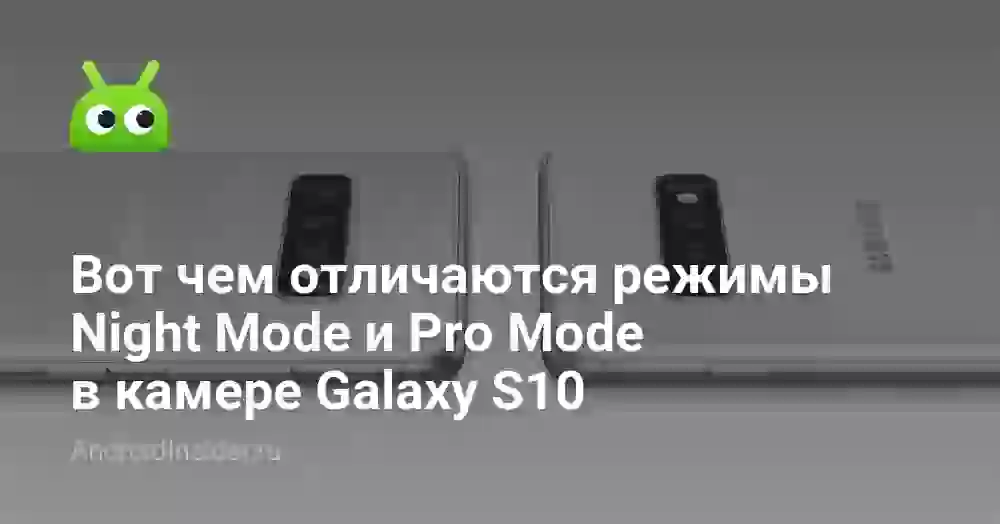 Вот чем отличаются режимы Night Mode и Pro Mode в камере Galaxy S10