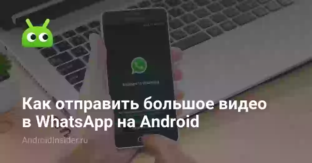 Как отправить большое видео в WhatsApp на Android