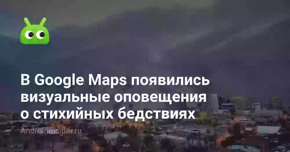 В Google Maps появились визуальные оповещения о стихийных бедствиях