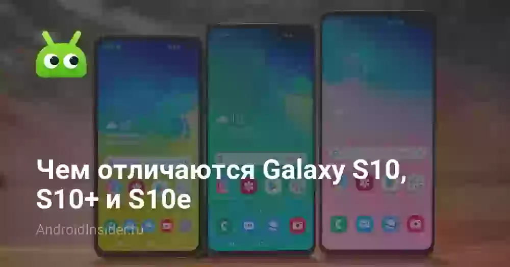 Чем отличаются Galaxy S10, S10+ и S10e