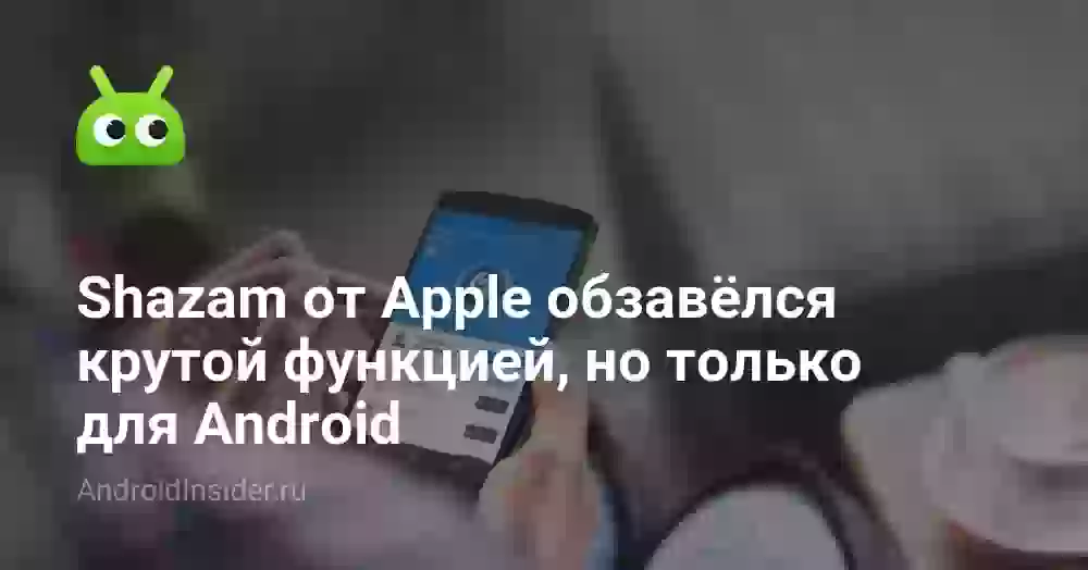 Shazam от Apple обзавёлся крутой функцией, но только для Android