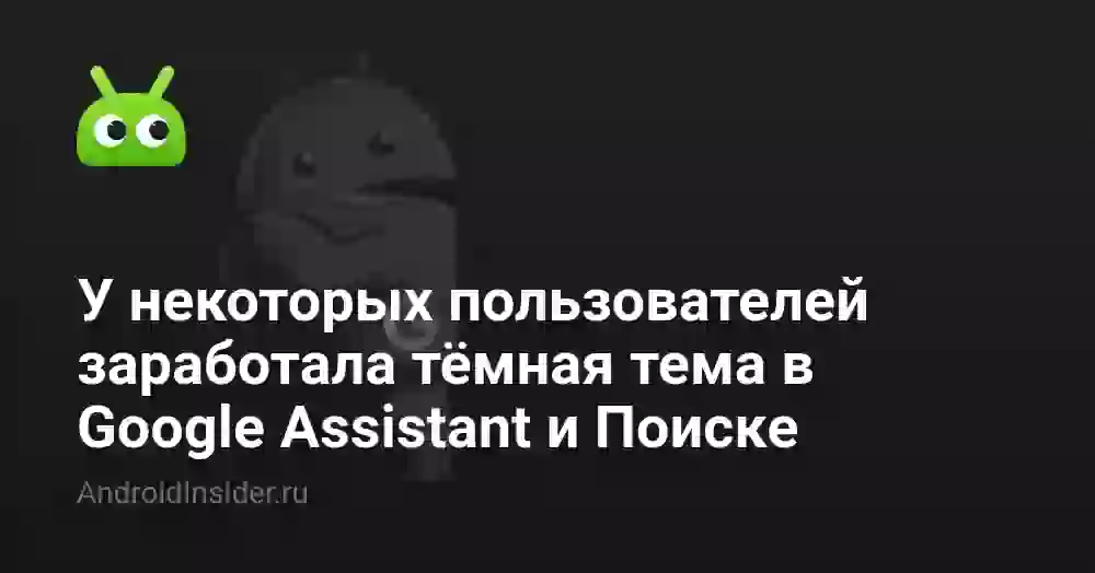 У некоторых пользователей заработала тёмная тема в Google Assistant и Поиске