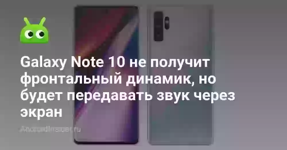 Galaxy Note 10 не получит фронтальный динамик, но будет передавать звук через экран