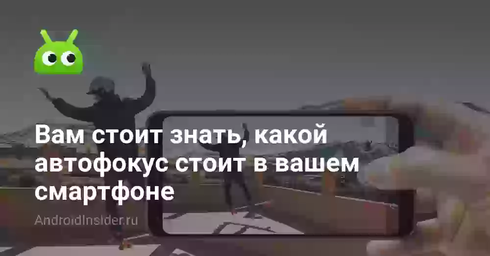 Вам стоит знать, какой автофокус стоит в вашем смартфоне