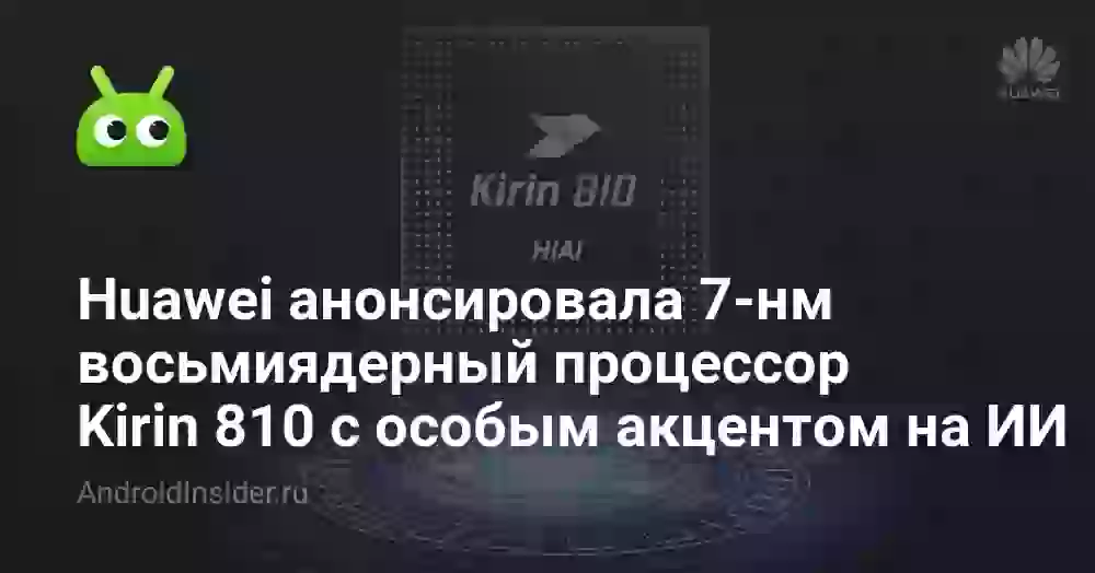 Huawei анонсировала 7-нм восьмиядерный процессор Kirin 810 с особым акцентом на ИИ