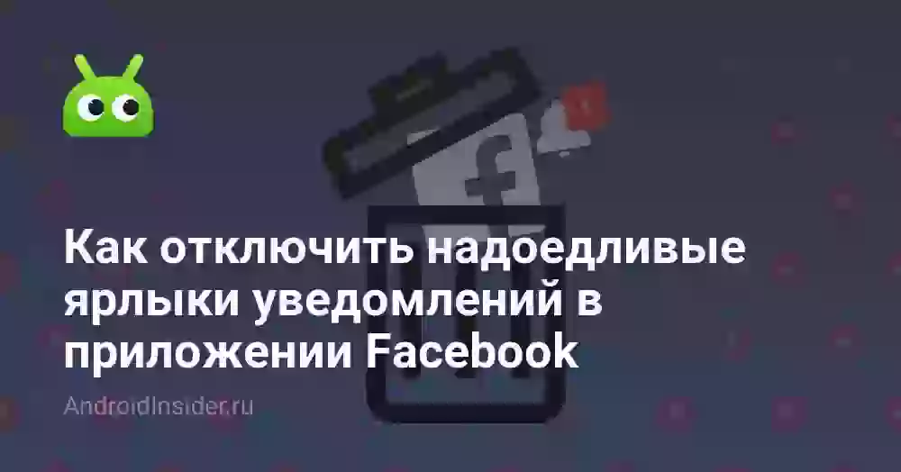 Как отключить надоедливые ярлыки уведомлений в приложении Facebook