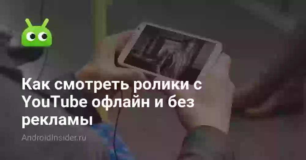 Как смотреть ролики с YouTube офлайн и без рекламы