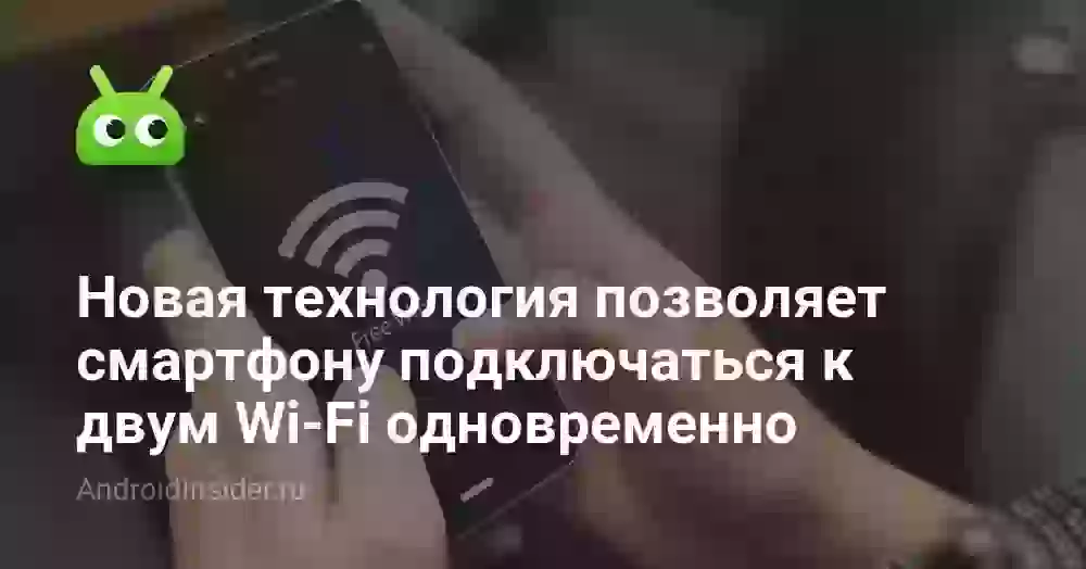 Новая технология позволяет смартфону подключаться к двум Wi-Fi одновременно