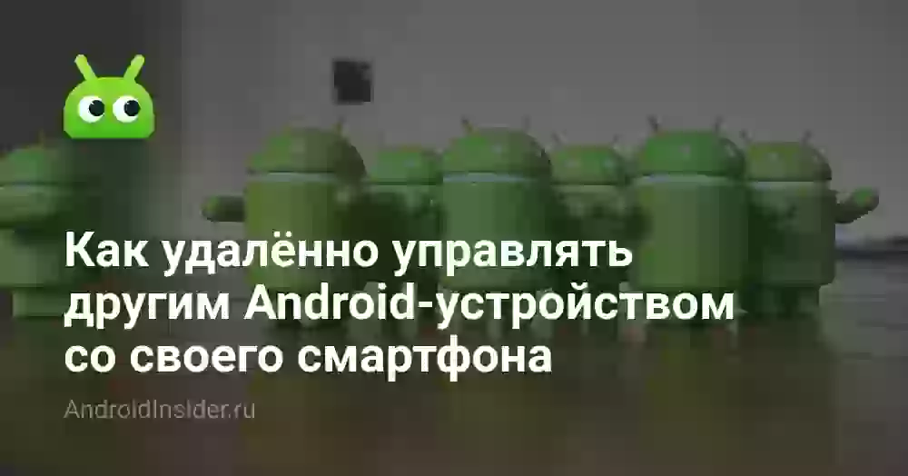 Как удалённо управлять другим Android-устройством со своего смартфона