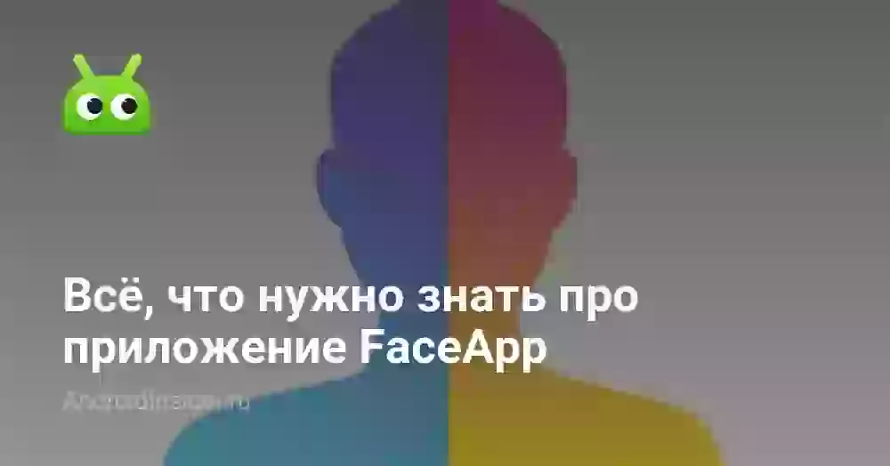 Всё, что нужно знать про приложение FaceApp