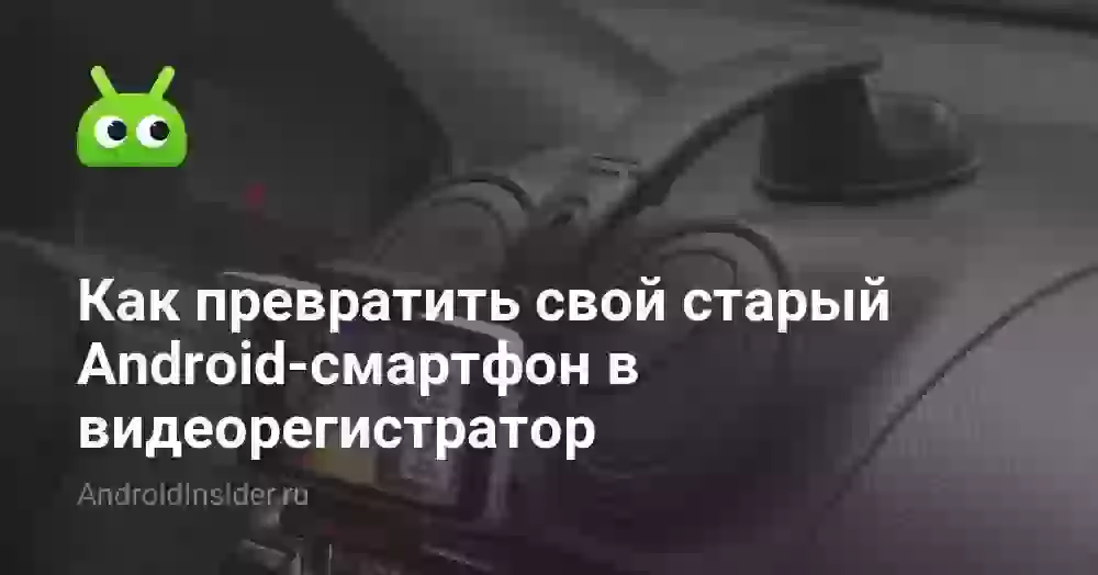 Как превратить свой старый Android-смартфон в видеорегистратор