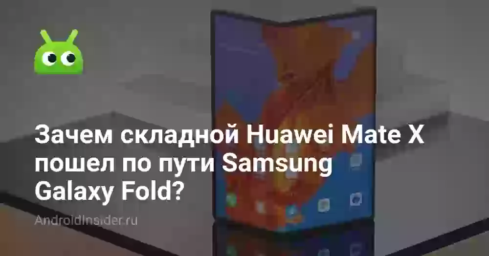 Зачем складной Huawei Mate X пошел по пути Samsung Galaxy Fold?