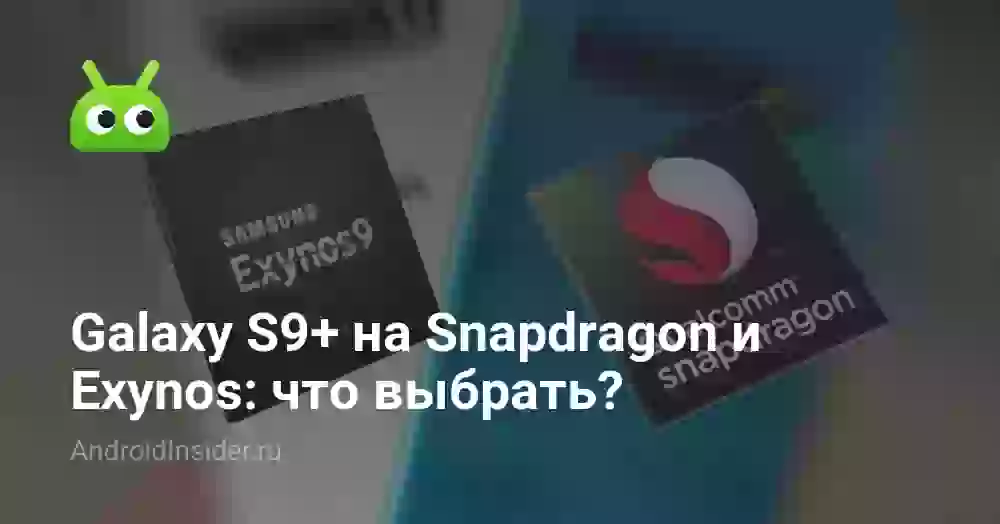 Galaxy S9+ на Snapdragon и Exynos: что выбрать?