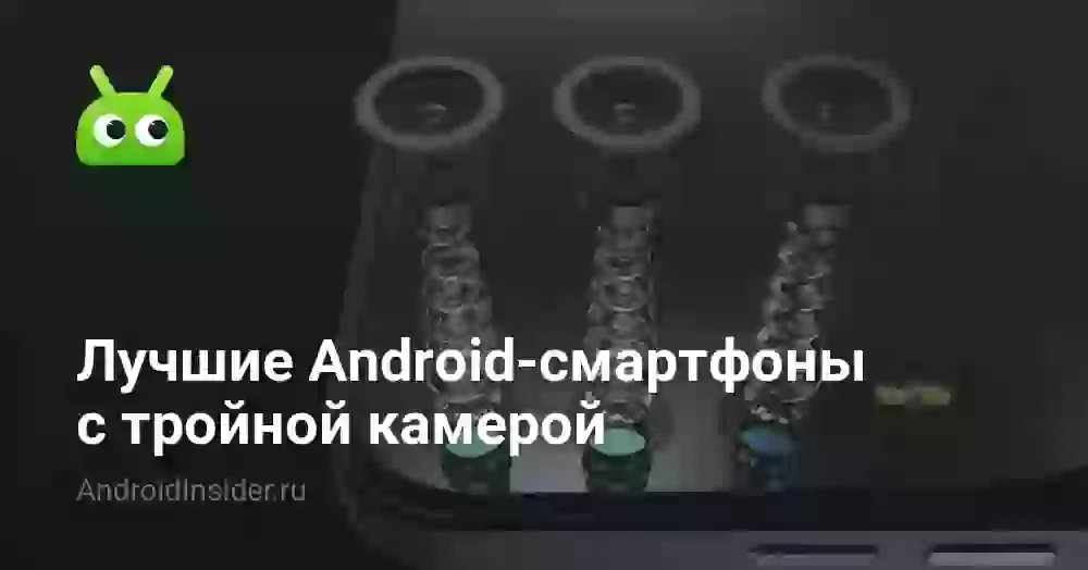 Лучшие Android-смартфоны с тройной камерой