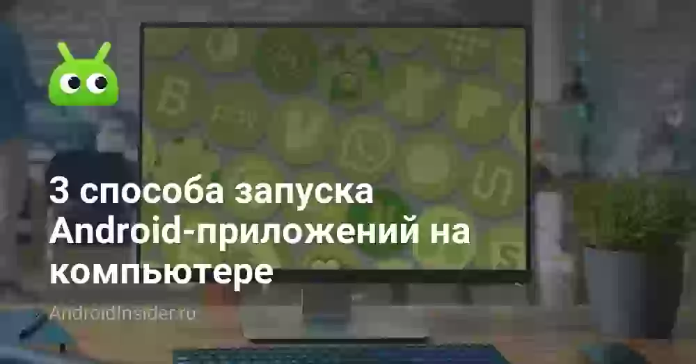 3 способа запуска Android-приложений на компьютере