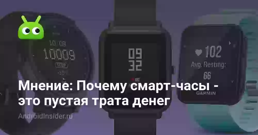 Мнение: Почему смарт-часы — это пустая трата денег