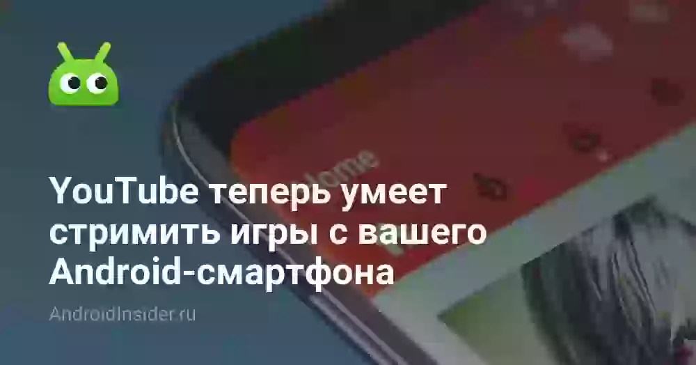 YouTube теперь умеет стримить игры с вашего Android-смартфона