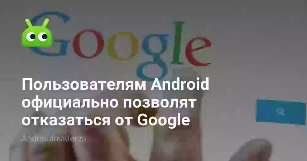 Пользователям Android официально позволят отказаться от Google