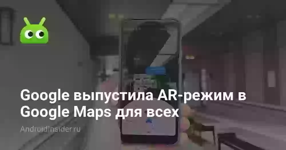 Google выпустила AR-режим в Google Maps для всех
