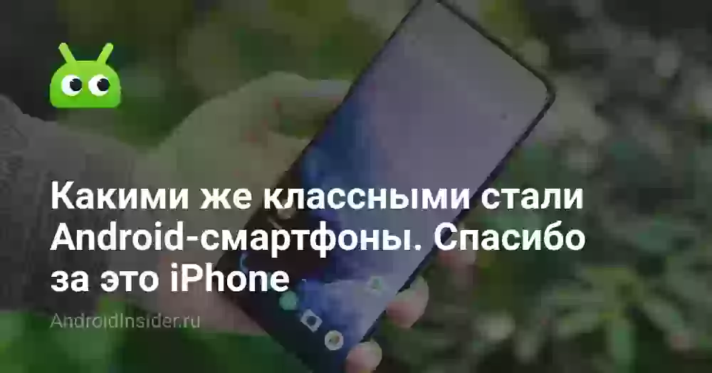 Какими же классными стали Android-смартфоны. Спасибо за это iPhone